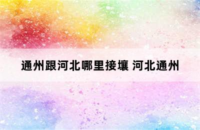 通州跟河北哪里接壤 河北通州